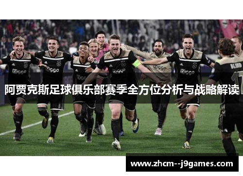 阿贾克斯足球俱乐部赛季全方位分析与战略解读