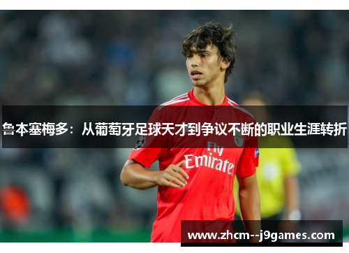 鲁本塞梅多：从葡萄牙足球天才到争议不断的职业生涯转折