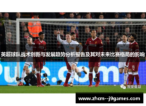 英超球队战术创新与发展趋势分析报告及其对未来比赛格局的影响