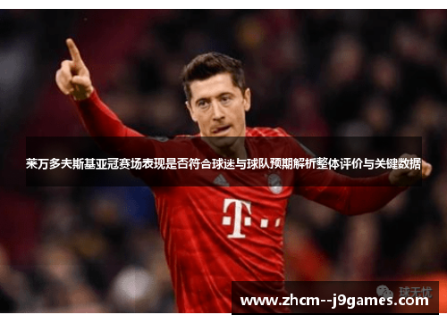 莱万多夫斯基亚冠赛场表现是否符合球迷与球队预期解析整体评价与关键数据 莱万多夫斯基亚冠赛场表现是否符合球迷与球队预期解析整体评价与关键数据