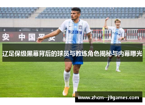 辽足保级黑幕背后的球员与教练角色揭秘与内幕曝光 辽足保级黑幕背后的球员与教练角色揭秘与内幕曝光