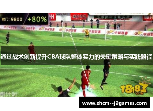 通过战术创新提升CBA球队整体实力的关键策略与实践路径 通过战术创新提升CBA球队整体实力的关键策略与实践路径