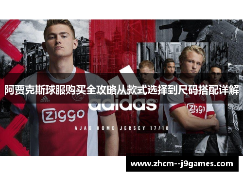 阿贾克斯球服购买全攻略从款式选择到尺码搭配详解 阿贾克斯球服购买全攻略从款式选择到尺码搭配详解