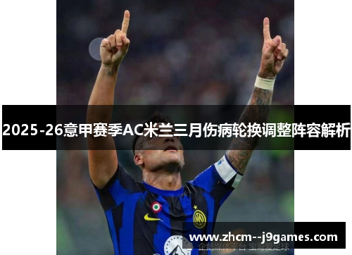 2025-26意甲赛季AC米兰三月伤病轮换调整阵容解析 2025-26意甲赛季AC米兰三月伤病轮换调整阵容解析