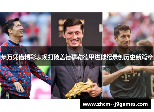 莱万凭借精彩表现打破盖德穆勒德甲进球纪录创历史新篇章 莱万凭借精彩表现打破盖德穆勒德甲进球纪录创历史新篇章