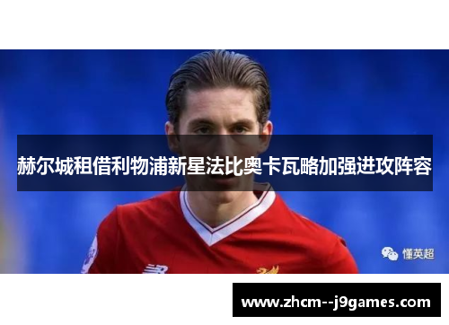 赫尔城租借利物浦新星法比奥卡瓦略加强进攻阵容 赫尔城租借利物浦新星法比奥卡瓦略加强进攻阵容