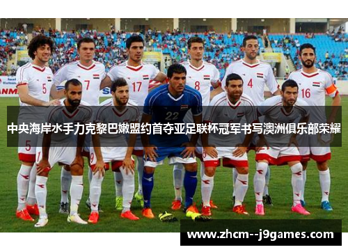 中央海岸水手力克黎巴嫩盟约首夺亚足联杯冠军书写澳洲俱乐部荣耀