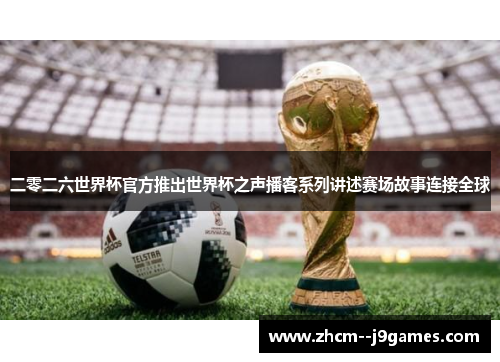 二零二六世界杯官方推出世界杯之声播客系列讲述赛场故事连接全球