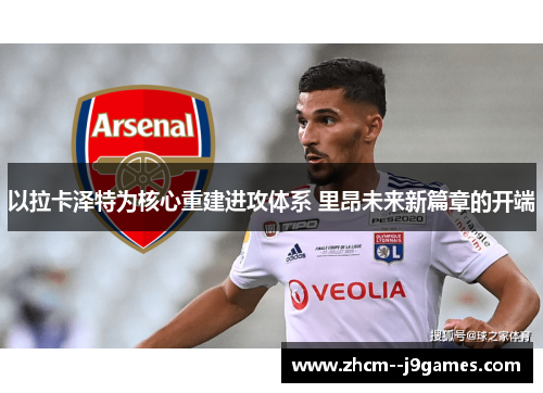 以拉卡泽特为核心重建进攻体系 里昂未来新篇章的开端