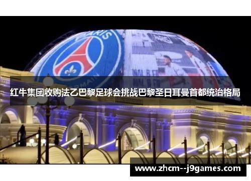 红牛集团收购法乙巴黎足球会挑战巴黎圣日耳曼首都统治格局 红牛集团收购法乙巴黎足球会挑战巴黎圣日耳曼首都统治格局