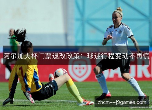 阿尔加夫杯门票退改政策:球迷行程变动不再慌 阿尔加夫杯门票退改政策:球迷行程变动不再慌